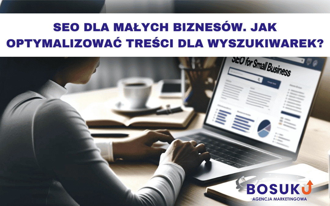 SEO dla małych biznesów. Jak optymalizować treści dla wyszukiwarek?