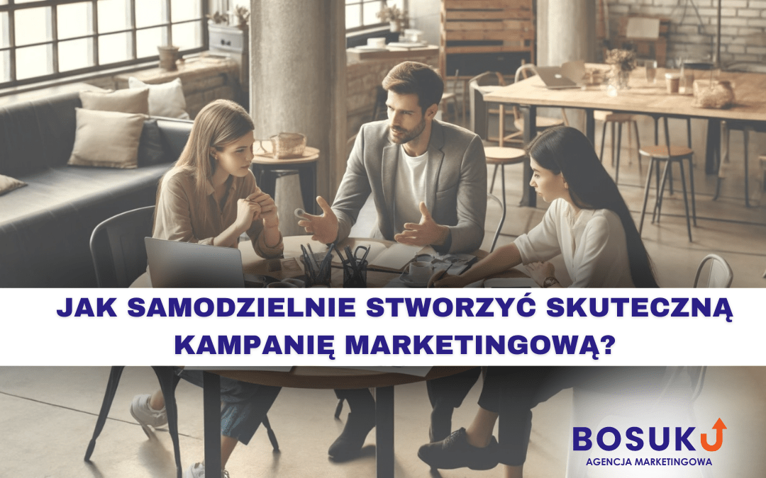 Jak samodzielnie stworzyć skuteczną kampanię marketingową? Poradnik krok po kroku